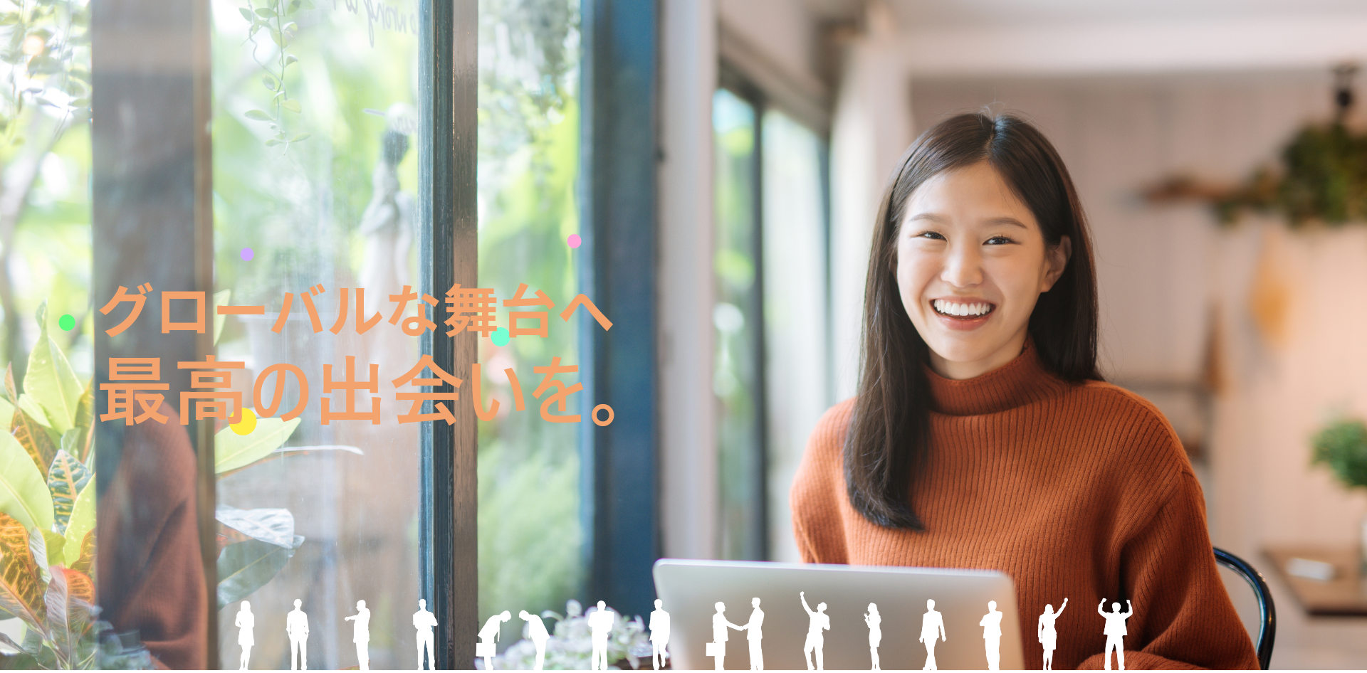 グローバルな舞台へ最高の出会いを。